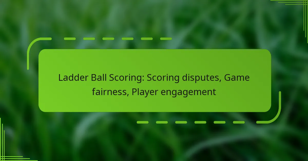 Ladder Ball Scoring: Scoring disputes, Game fairness, Player engagement