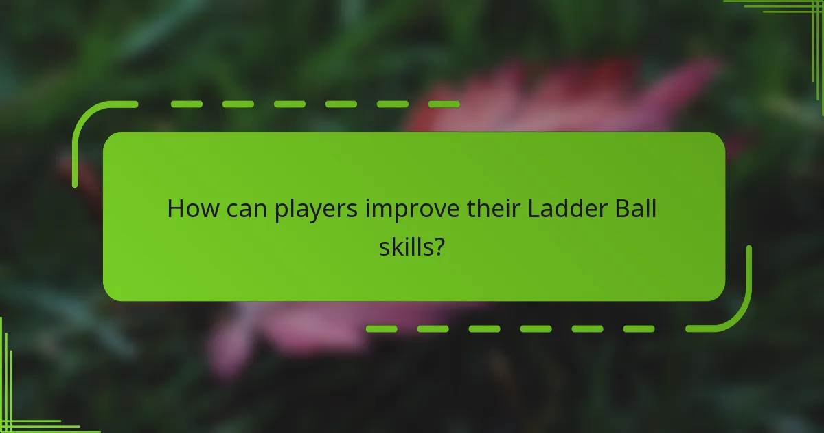 How can players improve their Ladder Ball skills?