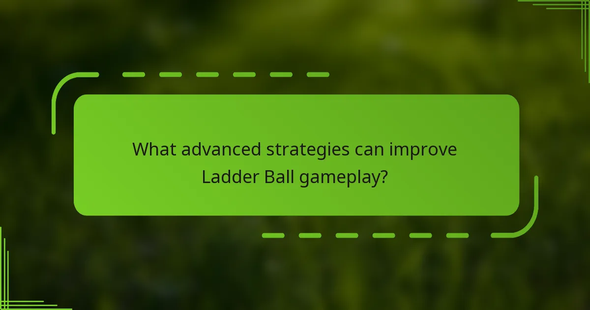 What advanced strategies can improve Ladder Ball gameplay?