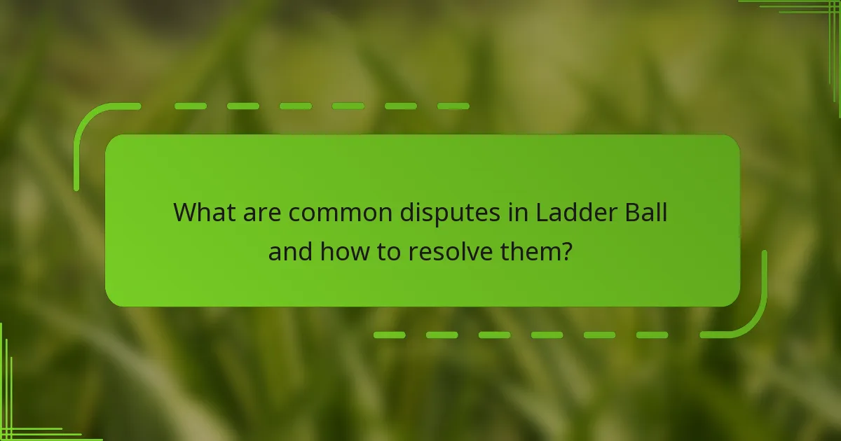 What are common disputes in Ladder Ball and how to resolve them?