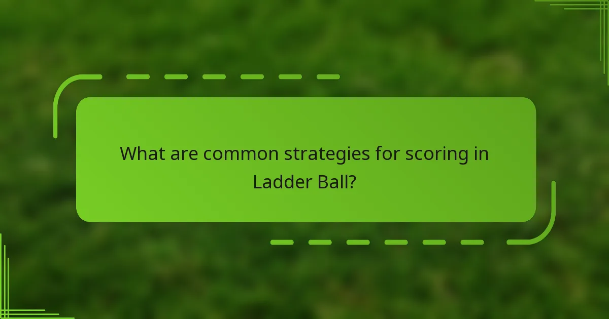 What are common strategies for scoring in Ladder Ball?