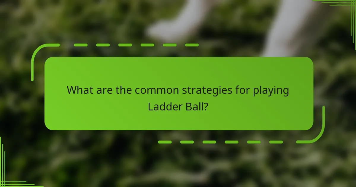 What are the common strategies for playing Ladder Ball?
